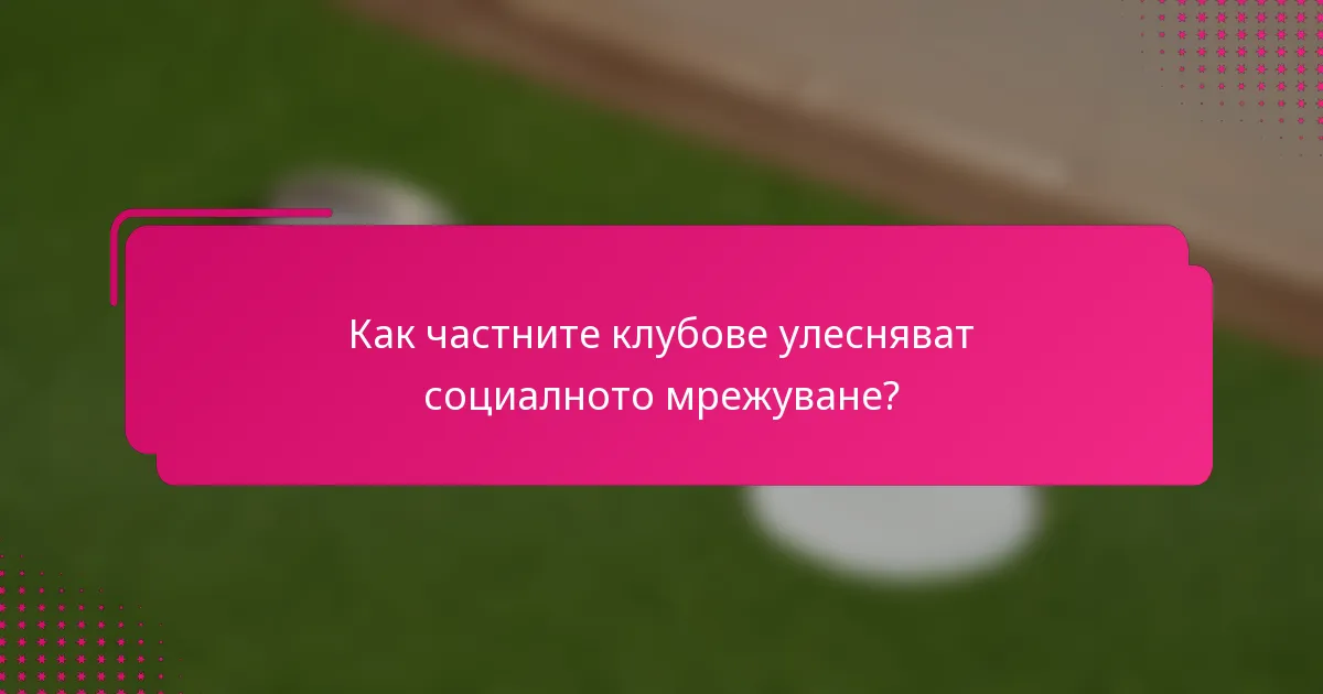 Как частните клубове улесняват социалното мрежуване?