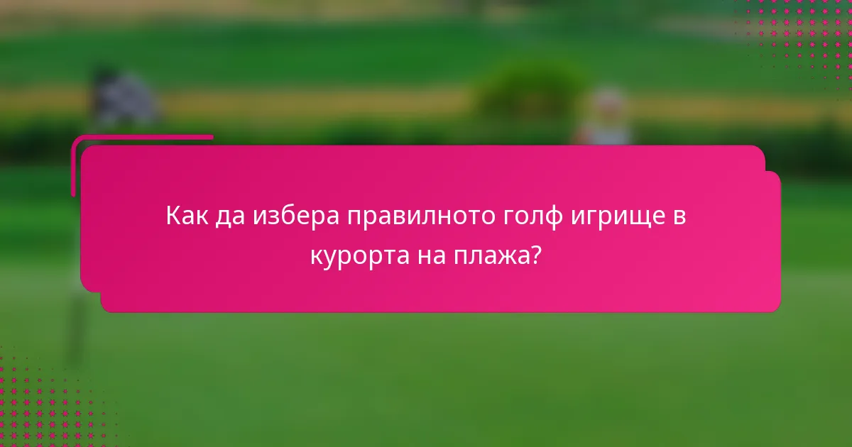 Как да избера правилното голф игрище в курорта на плажа?