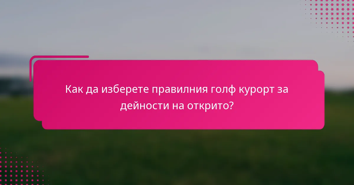 Как да изберете правилния голф курорт за дейности на открито?