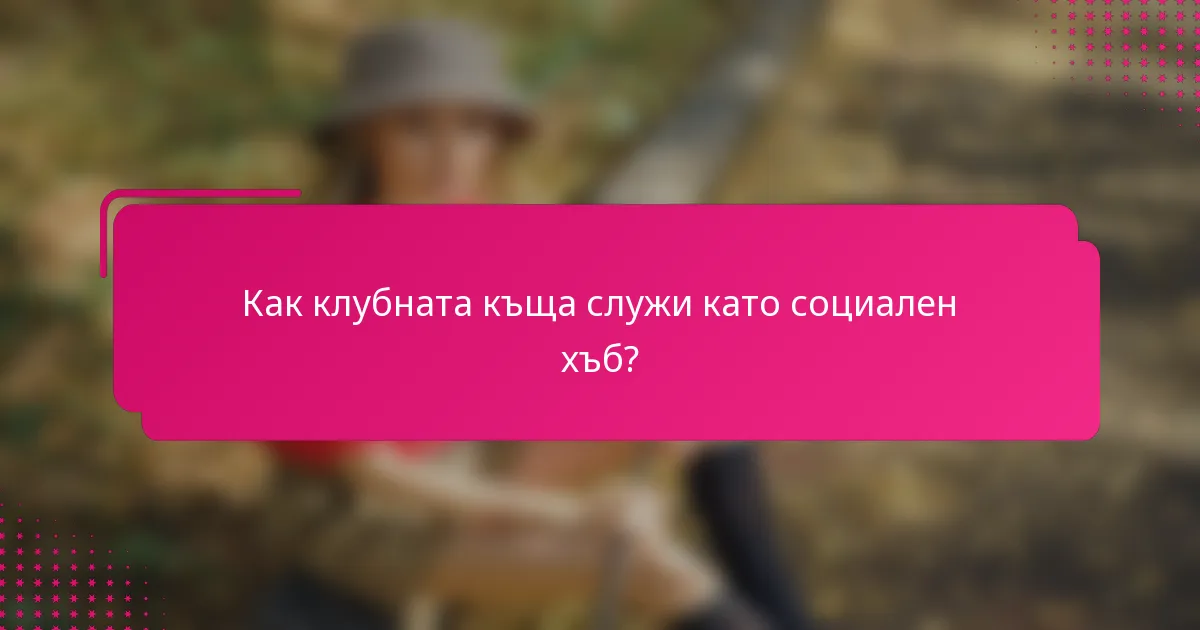 Как клубната къща служи като социален хъб?