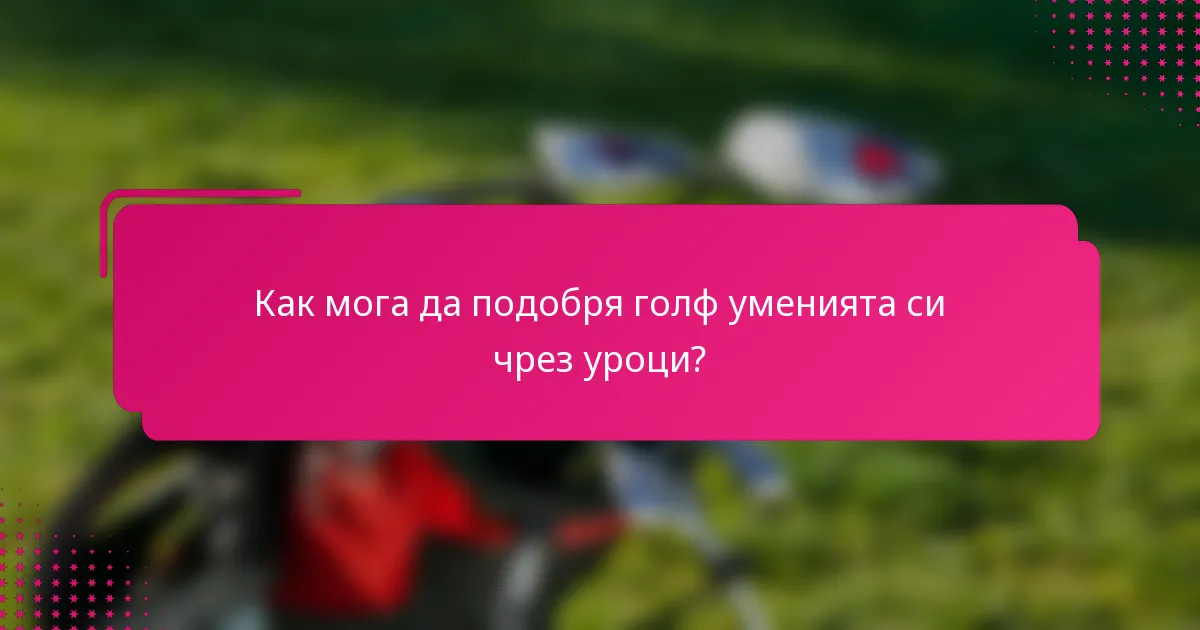 Как мога да подобря голф уменията си чрез уроци?
