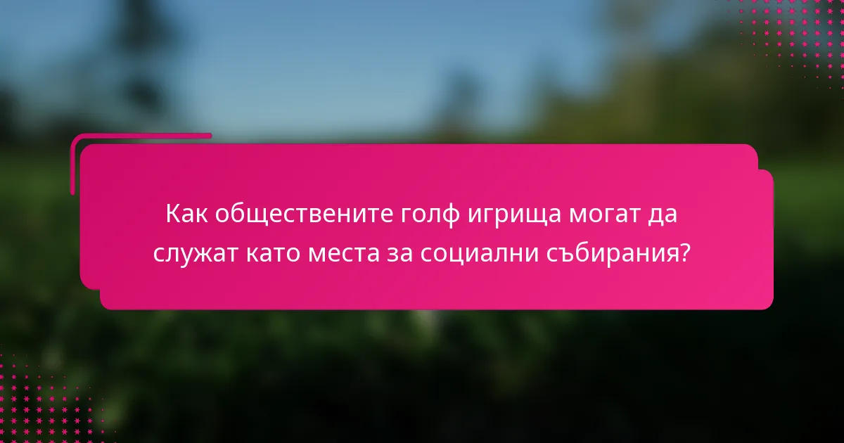 Как обществените голф игрища могат да служат като места за социални събирания?