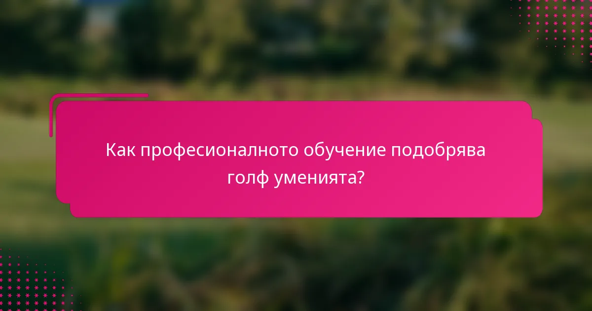 Как професионалното обучение подобрява голф уменията?