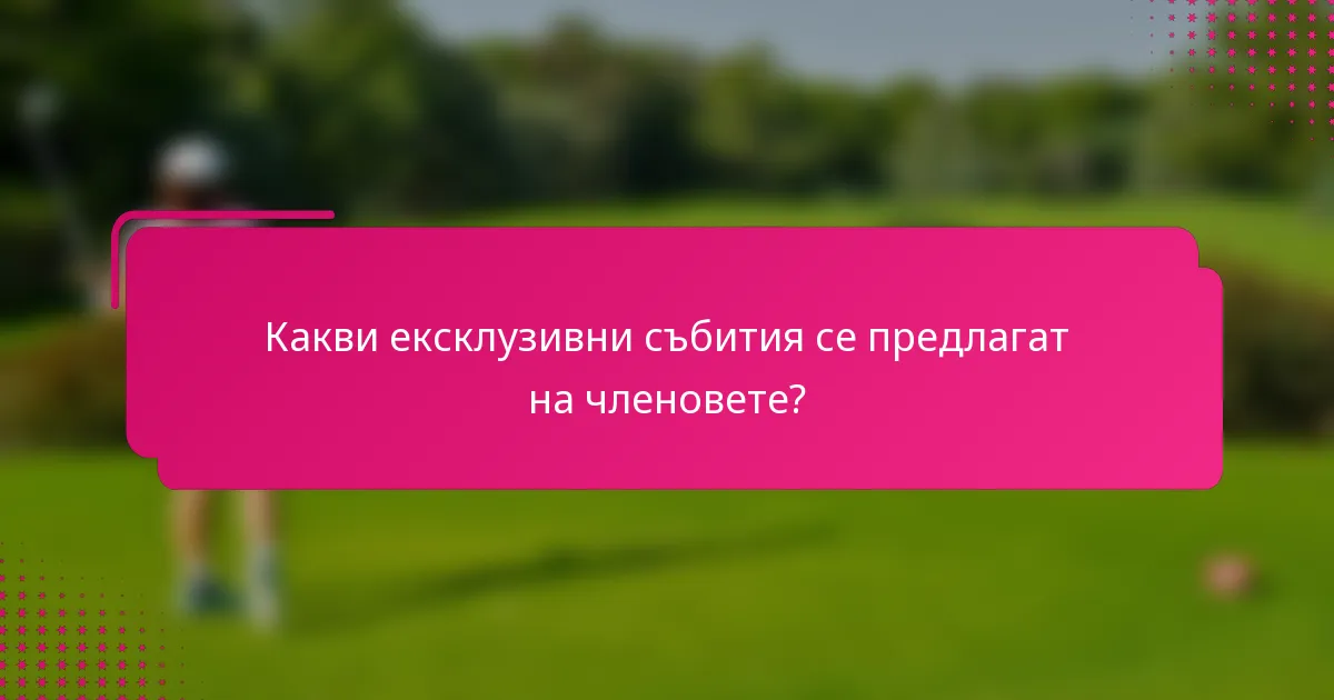 Какви ексклузивни събития се предлагат на членовете?