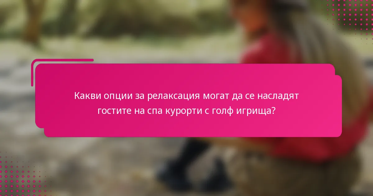 Какви опции за релаксация могат да се насладят гостите на спа курорти с голф игрища?