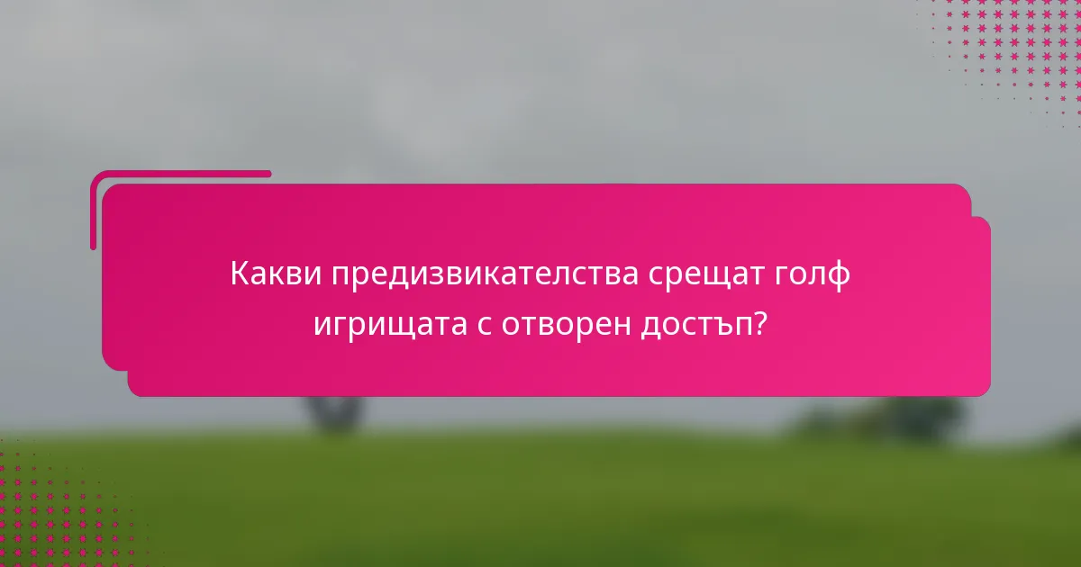 Какви предизвикателства срещат голф игрищата с отворен достъп?