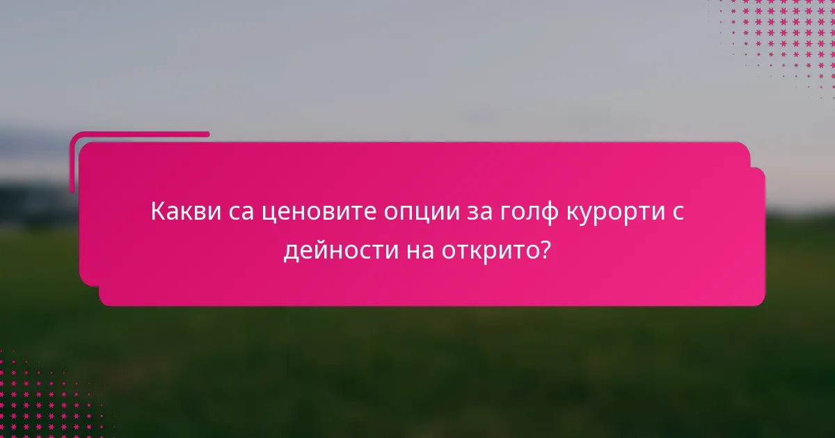 Какви са ценовите опции за голф курорти с дейности на открито?