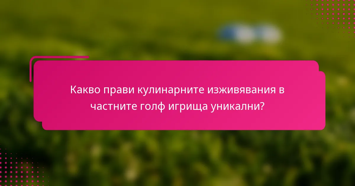 Какво прави кулинарните изживявания в частните голф игрища уникални?
