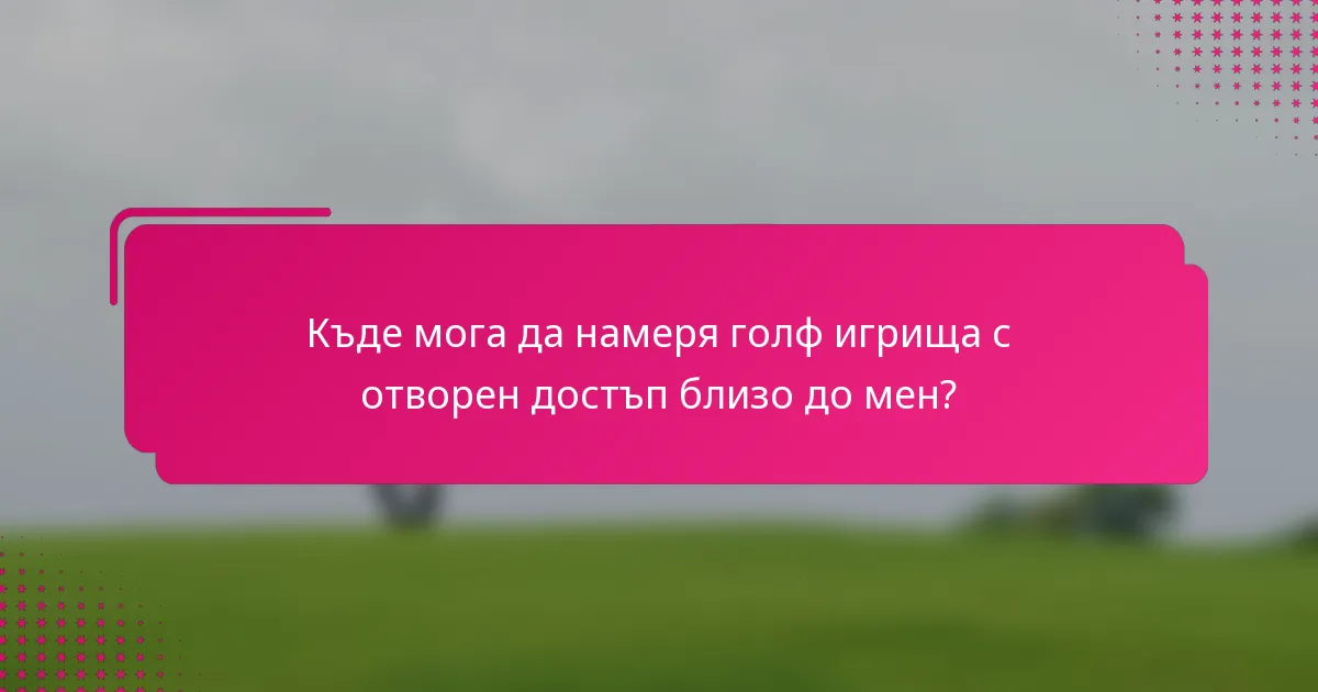 Къде мога да намеря голф игрища с отворен достъп близо до мен?