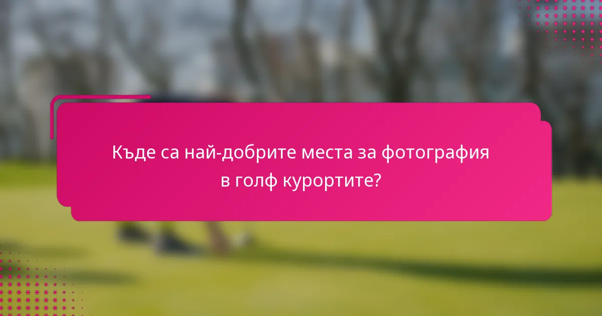 Къде са най-добрите места за фотография в голф курортите?