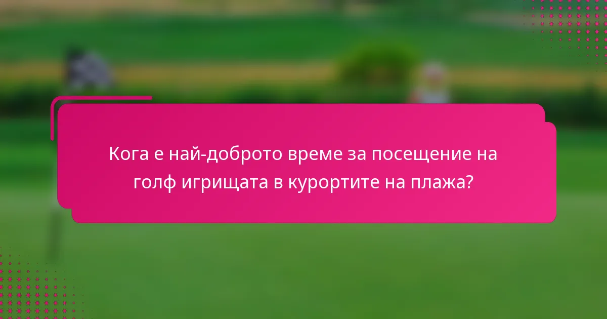 Кога е най-доброто време за посещение на голф игрищата в курортите на плажа?