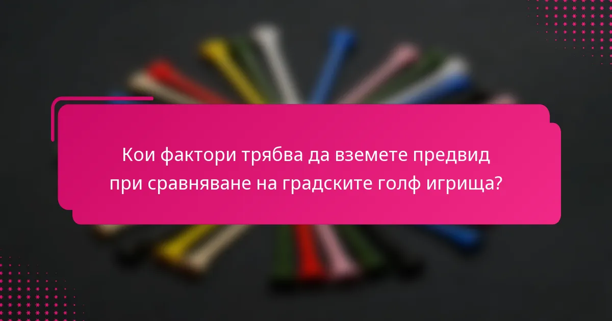 Кои фактори трябва да вземете предвид при сравняване на градските голф игрища?