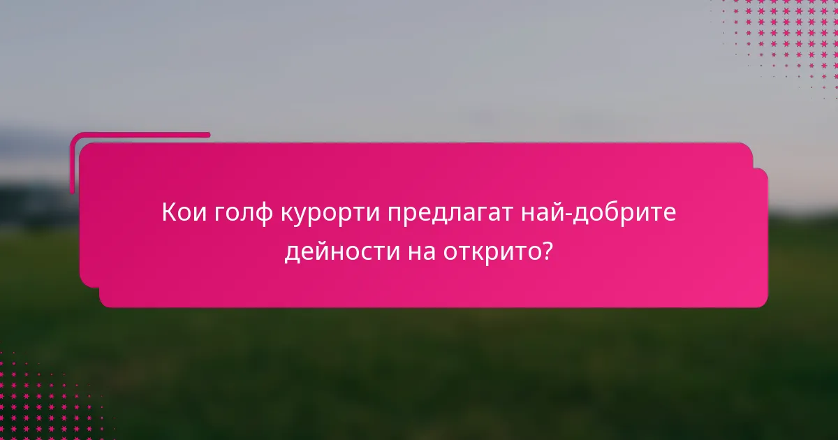 Кои голф курорти предлагат най-добрите дейности на открито?