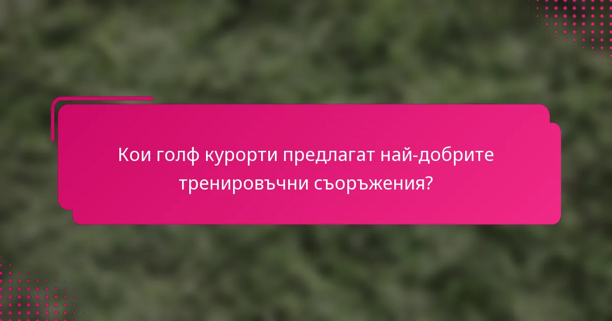 Кои голф курорти предлагат най-добрите тренировъчни съоръжения?