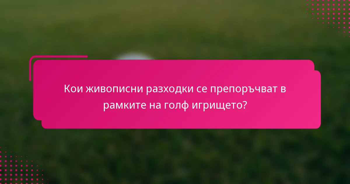 Кои живописни разходки се препоръчват в рамките на голф игрището?